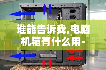 谁能告诉我,电脑机箱有什么用- 谁能告诉我,电脑机箱有什么用-