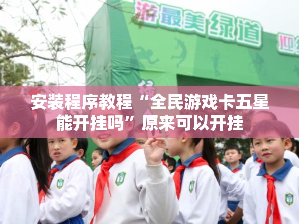 安装程序教程“全民游戏卡五星能开挂吗	”原来可以开挂