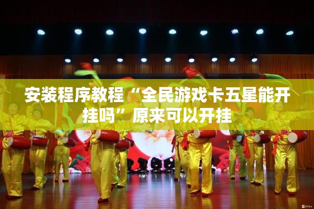 安装程序教程“全民游戏卡五星能开挂吗”原来可以开挂