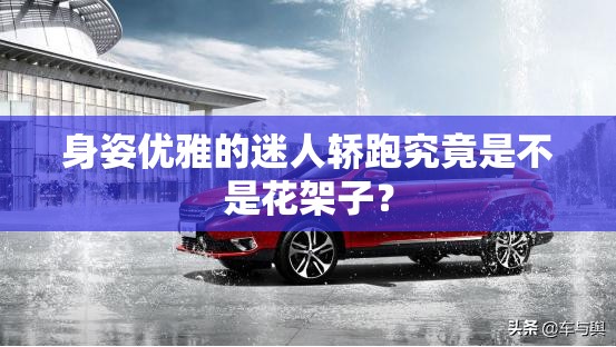 身姿优雅的迷人轿跑究竟是不是花架子？