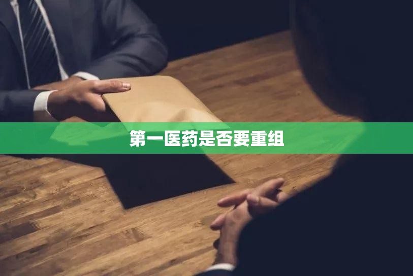 第一医药是否要重组 第一医药是否要重组