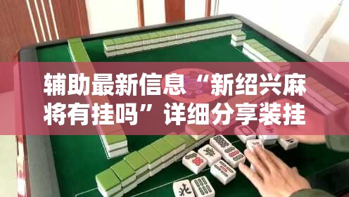辅助最新信息“新绍兴麻将有挂吗”详细分享装挂步骤