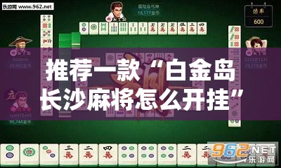 推荐一款“白金岛长沙麻将怎么开挂	”原来可以开挂