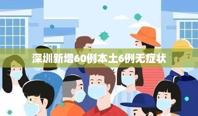 深圳新增60例本土6例无症状/深圳2026新病毒症状
