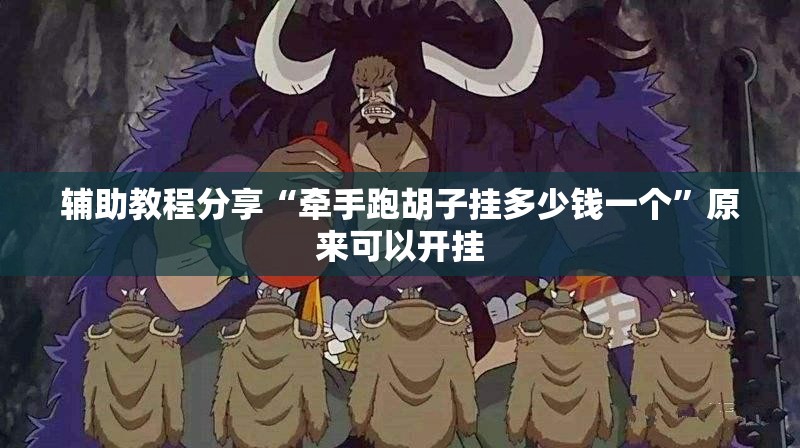 辅助教程分享“牵手跑胡子挂多少钱一个”原来可以开挂