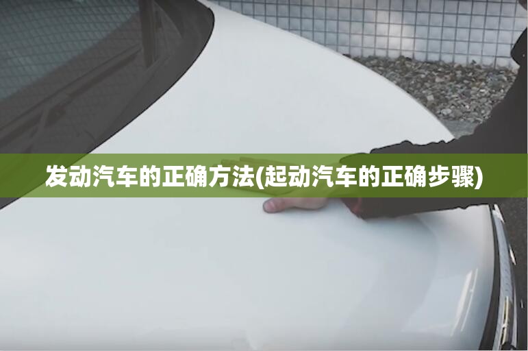 发动汽车的正确方法(起动汽车的正确步骤)