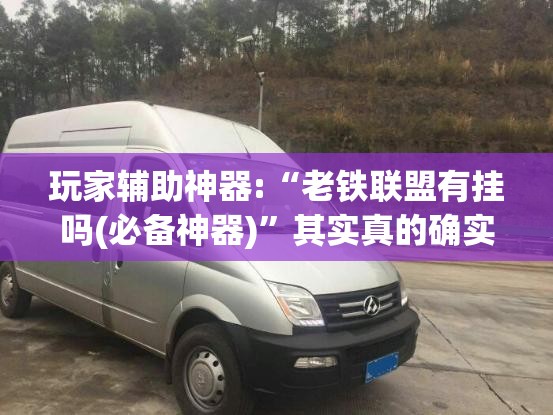玩家辅助神器:“老铁联盟有挂吗(必备神器)	”其实真的确实有挂