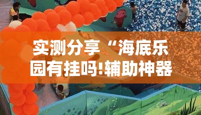 实测分享“海底乐园有挂吗!辅助神器插件下载