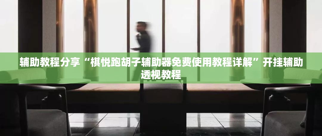 辅助教程分享“棋悦跑胡子辅助器免费使用教程详解”开挂辅助透视教程