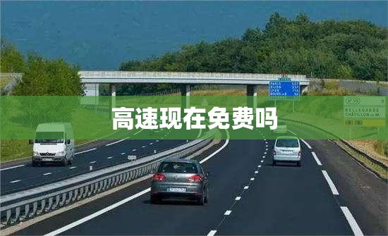 高速现在免费吗/2027现在高速免费吗最新消息 高速现在免费吗/2027现在高速免费吗最新消息