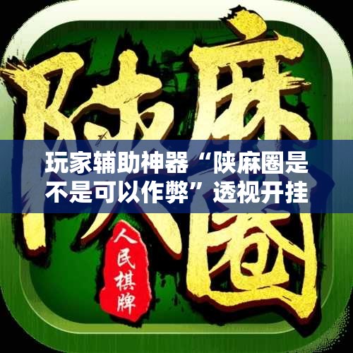 玩家辅助神器“陕麻圈是不是可以作弊”透视开挂辅助教程
