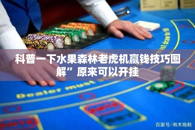 科普一下水果森林老虎机赢钱技巧图解”原来可以开挂