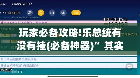 玩家必备攻略!乐总统有没有挂(必备神器)”其实真的确实有挂