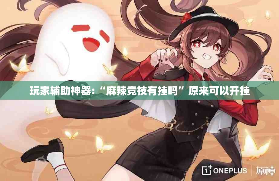 玩家辅助神器:“麻辣竞技有挂吗	”原来可以开挂