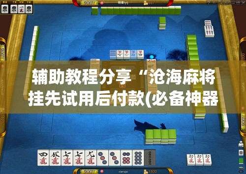 辅助教程分享“沧海麻将挂先试用后付款(必备神器)	”其实真的确实有挂