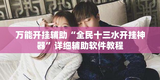 万能开挂辅助“全民十三水开挂神器”详细辅助软件教程
