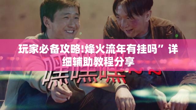 玩家必备攻略!烽火流年有挂吗”详细辅助教程分享