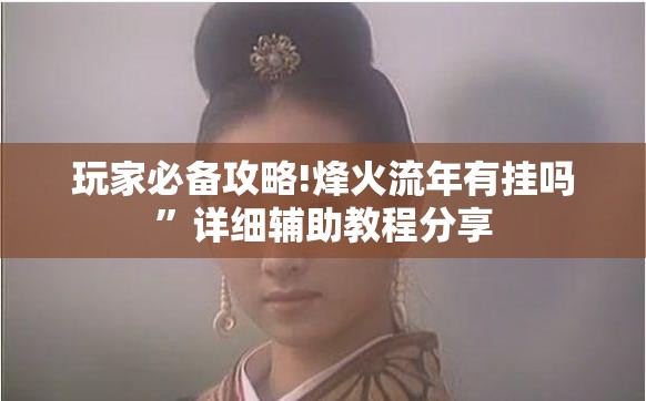 玩家必备攻略!烽火流年有挂吗	”详细辅助教程分享