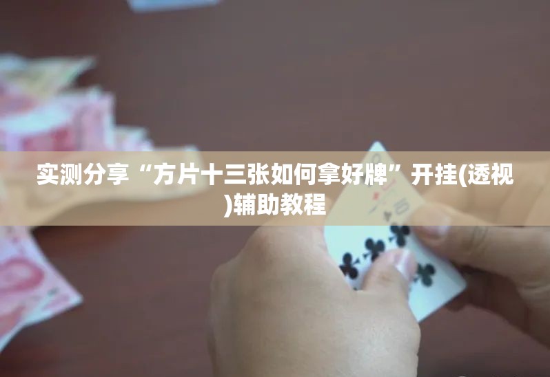 实测分享“方片十三张如何拿好牌”开挂(透视)辅助教程