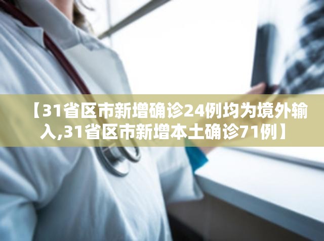 【31省区市新增确诊24例均为境外输入,31省区市新增本土确诊71例】 【31省区市新增确诊24例均为境外输入,31省区市新增本土确诊71例】