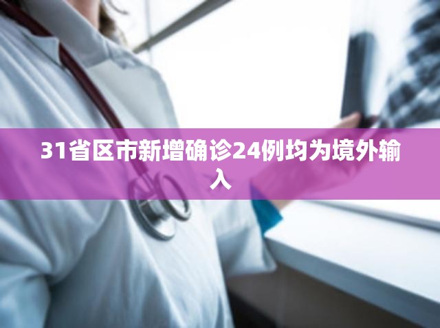 【31省区市新增确诊24例均为境外输入,31省区市新增本土确诊71例】 【31省区市新增确诊24例均为境外输入,31省区市新增本土确诊71例】