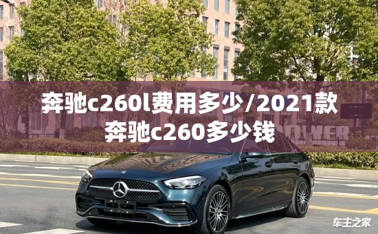 奔驰c260l费用多少/2021款奔驰c260多少钱 奔驰c260l费用多少/2021款奔驰c260多少钱