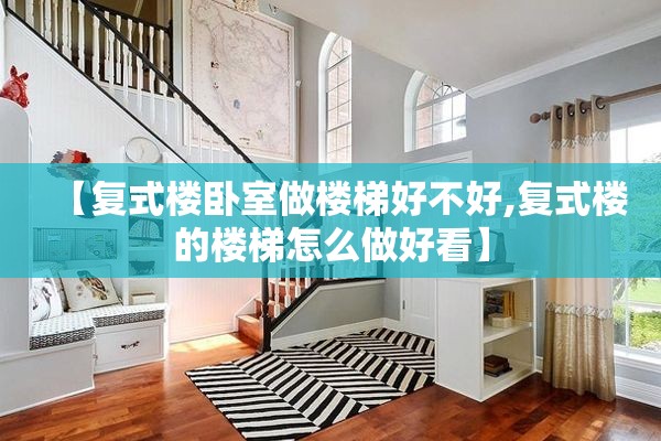 【复式楼卧室做楼梯好不好,复式楼的楼梯怎么做好看】