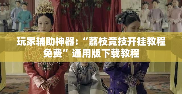 玩家辅助神器:“荔枝竞技开挂教程免费”通用版下载教程