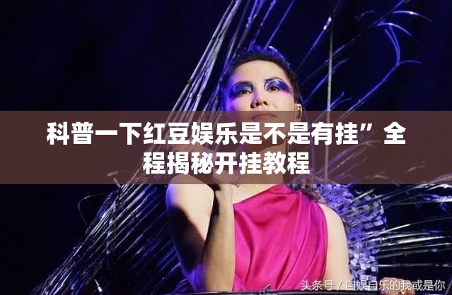 科普一下红豆娱乐是不是有挂	”全程揭秘开挂教程