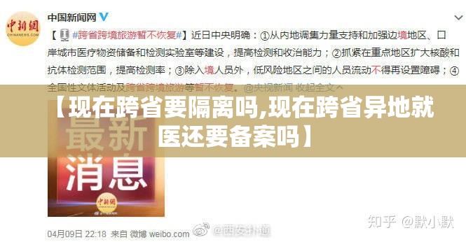 【现在跨省要隔离吗,现在跨省异地就医还要备案吗】 【现在跨省要隔离吗,现在跨省异地就医还要备案吗】