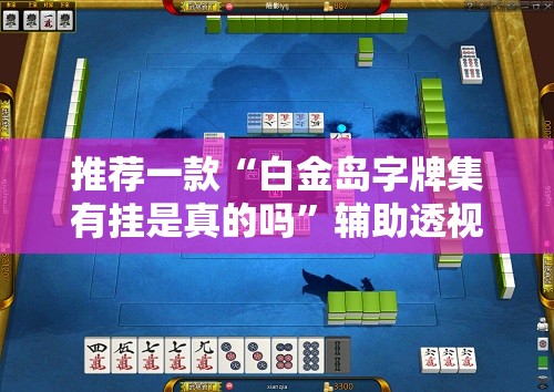 推荐一款“白金岛字牌集有挂是真的吗	”辅助透视教程