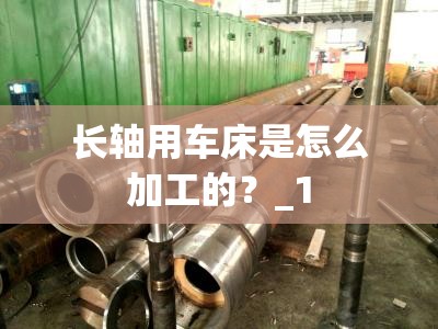 长轴用车床是怎么加工的？_1