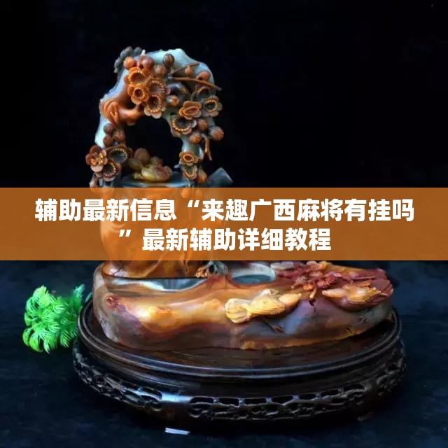 辅助最新信息“来趣广西麻将有挂吗”最新辅助详细教程