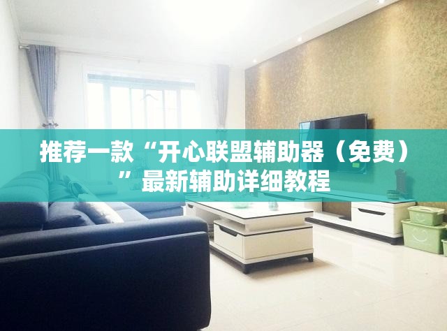 推荐一款“开心联盟辅助器（免费）”最新辅助详细教程