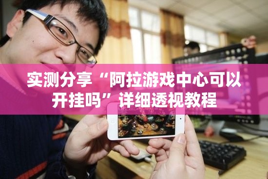 实测分享“阿拉游戏中心可以开挂吗”详细透视教程