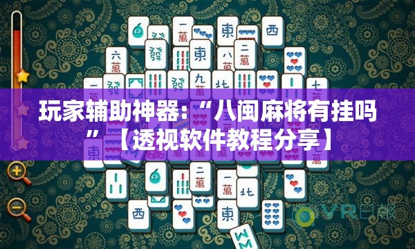 玩家辅助神器:“八闽麻将有挂吗”【透视软件教程分享】