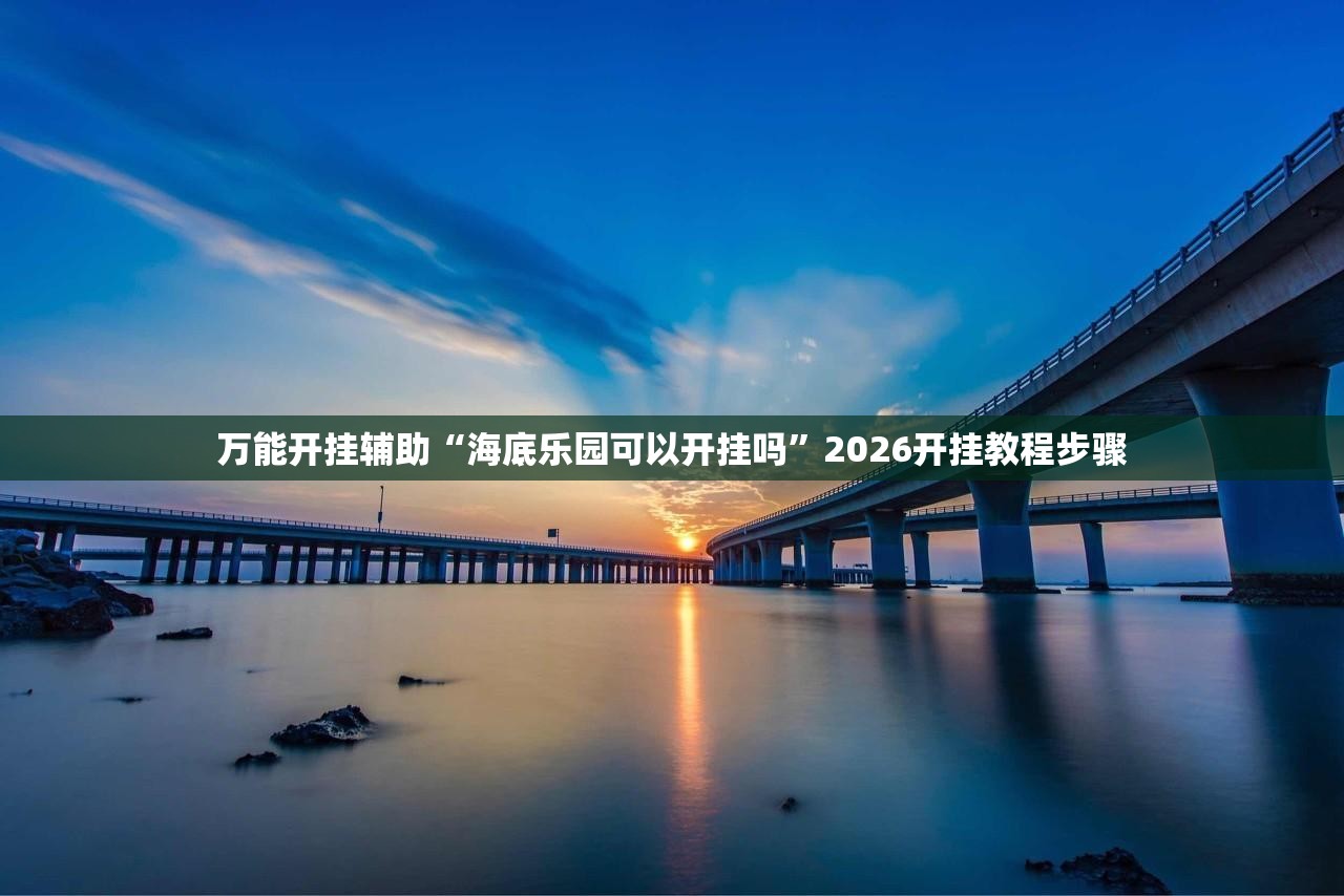 万能开挂辅助“海底乐园可以开挂吗”2026开挂教程步骤