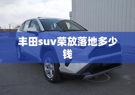 丰田suv荣放落地多少钱