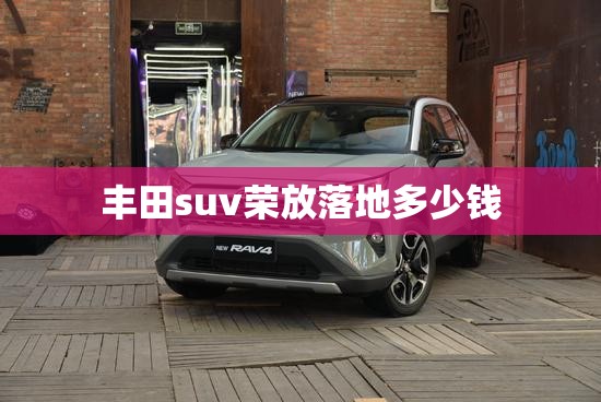 丰田suv荣放落地多少钱