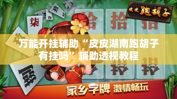 万能开挂辅助“皮皮湖南跑胡子有挂吗”辅助透视教程