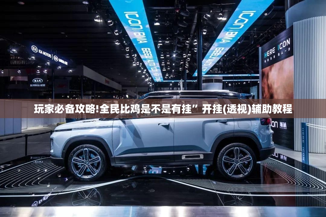 玩家必备攻略!全民比鸡是不是有挂	”开挂(透视)辅助教程