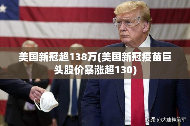 美国新冠超138万(美国新冠疫苗巨头股价暴涨超130)