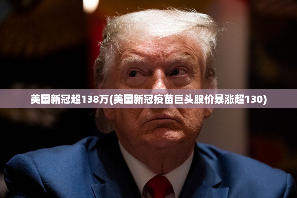 美国新冠超138万(美国新冠疫苗巨头股价暴涨超130)