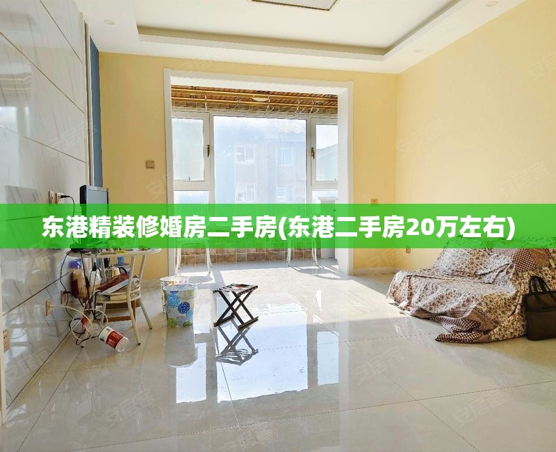 东港精装修婚房二手房(东港二手房20万左右) 东港精装修婚房二手房(东港二手房20万左右)
