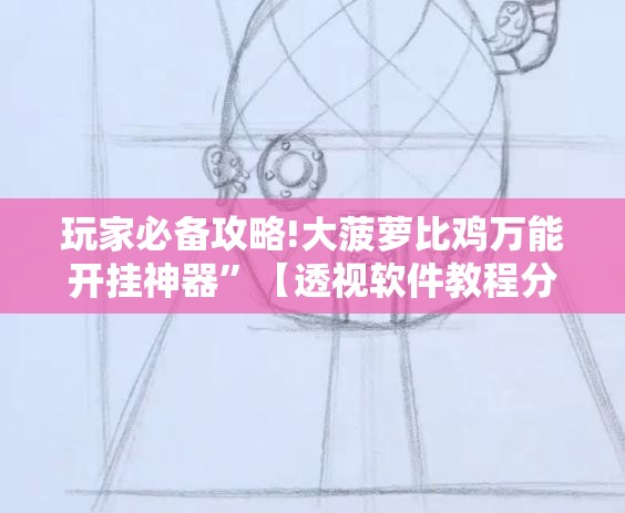 玩家必备攻略!大菠萝比鸡万能开挂神器	”【透视软件教程分享】