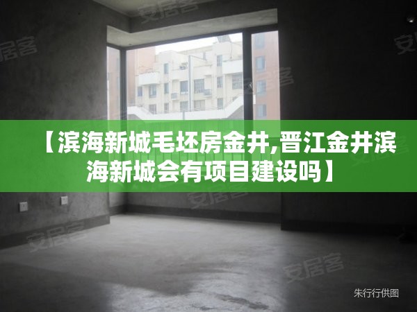 【滨海新城毛坯房金井,晋江金井滨海新城会有项目建设吗】