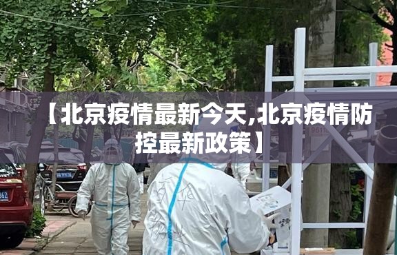 【北京疫情最新今天,北京疫情防控最新政策】 【北京疫情最新今天,北京疫情防控最新政策】