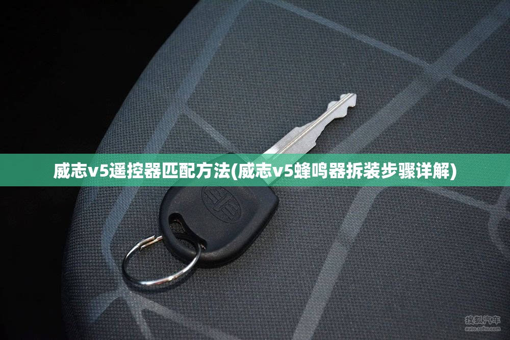 威志v5遥控器匹配方法(威志v5蜂鸣器拆装步骤详解)