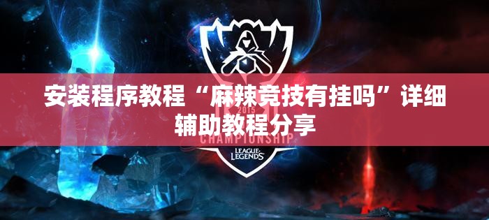 安装程序教程“麻辣竞技有挂吗”详细辅助教程分享