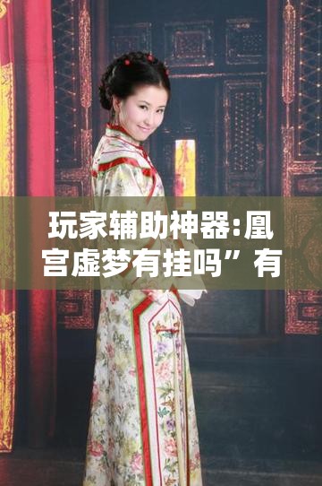玩家辅助神器:凰宫虚梦有挂吗	”有挂详细开挂教程